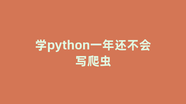 学python一年还不会写爬虫