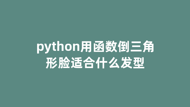 python用函数倒三角形脸适合什么发型