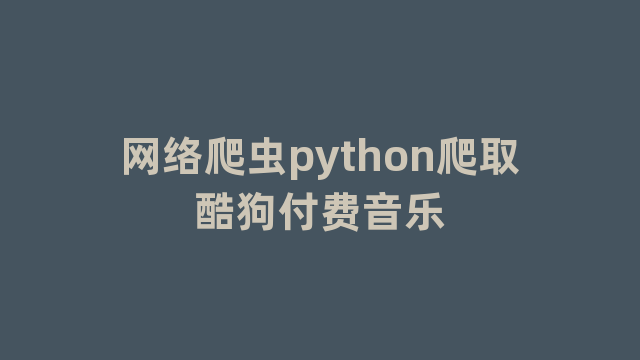 网络爬虫python爬取酷狗付费音乐