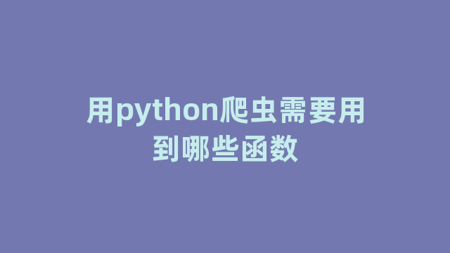 用python爬虫需要用到哪些函数