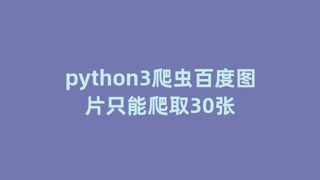 python3爬虫百度图片只能爬取30张