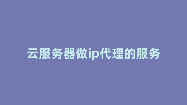 云服务器做ip代理的服务