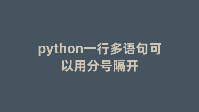 python一行多语句可以用分号隔开 python一行多语句可以用分号隔开