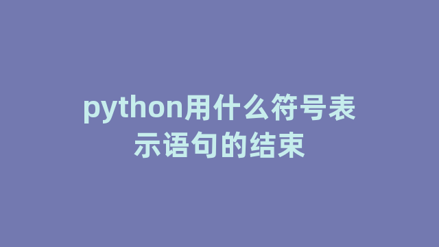 python用什么符号表示语句的结束 python用什么符号表示语句的结束