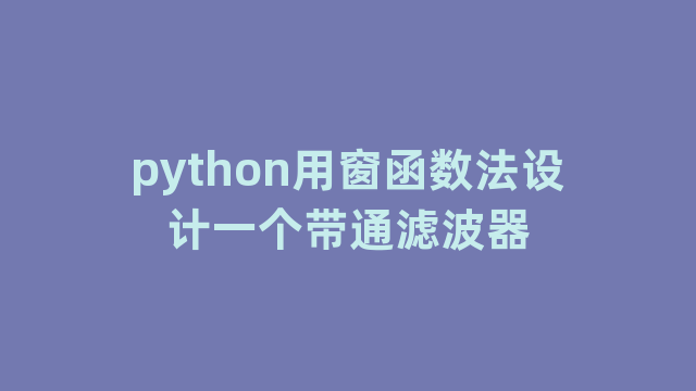 python用窗函数法设计一个带通滤波器