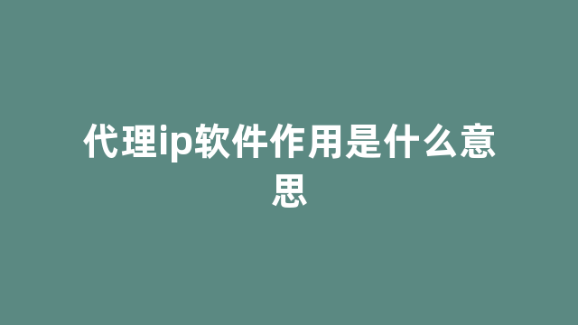 代理ip软件作用是什么意思