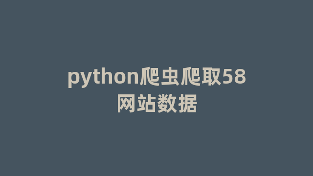 python爬虫爬取58网站数据 python爬虫爬取58网站数据