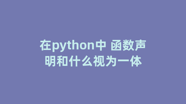 在python中 函数声明和什么视为一体