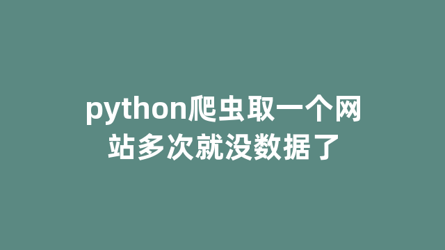 python爬虫取一个网站多次就没数据了