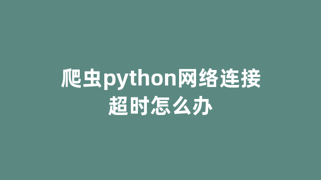 爬虫python网络连接超时怎么办