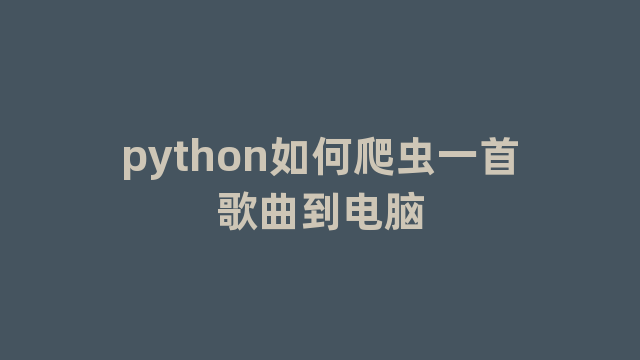 python如何爬虫一首歌曲到电脑