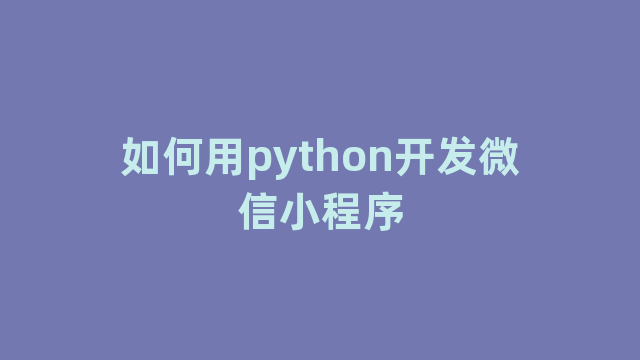 如何用python开发微信小程序