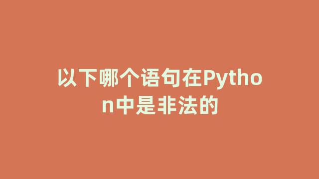 以下哪个语句在Python中是非法的