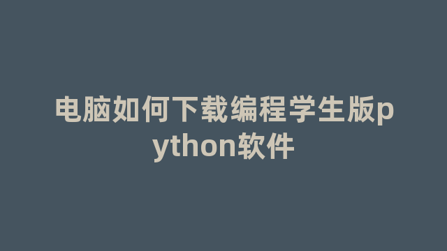 电脑如何下载编程学生版python软件 电脑如何下载编程学生版python软件