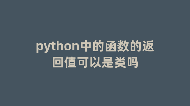 python中的函数的返回值可以是类吗