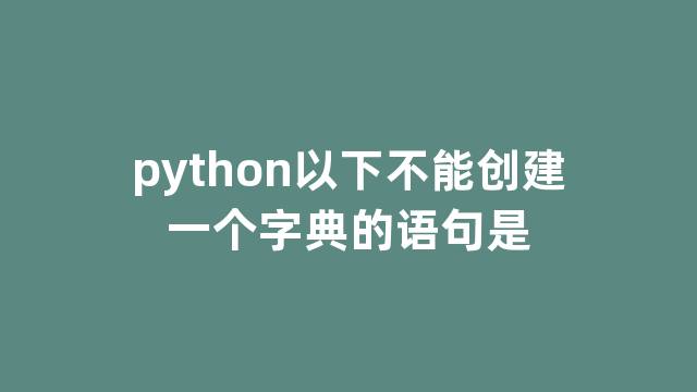 python以下不能创建一个字典的语句是