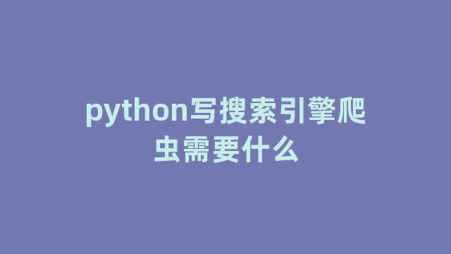 python写搜索引擎爬虫需要什么