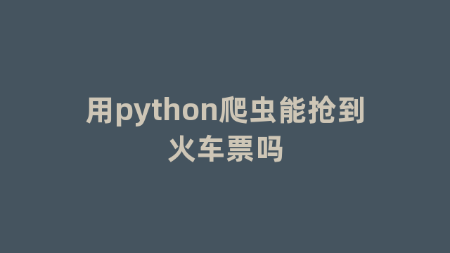 用python爬虫能抢到火车票吗