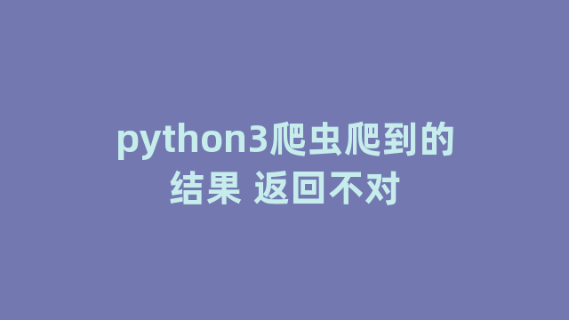 python3爬虫爬到的结果 返回不对