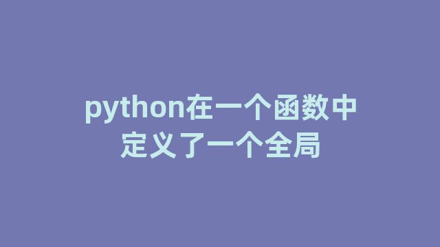 python在一个函数中定义了一个全局 python在一个函数中定义了一个全局