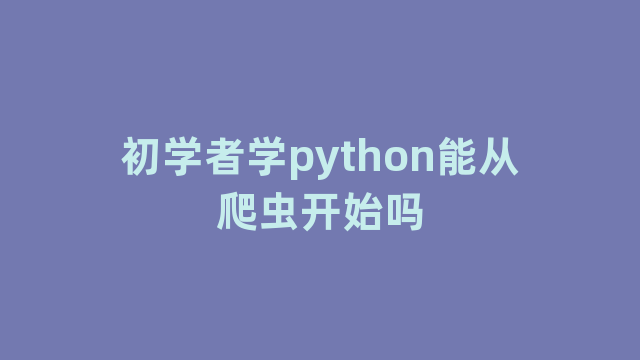 初学者学python能从爬虫开始吗