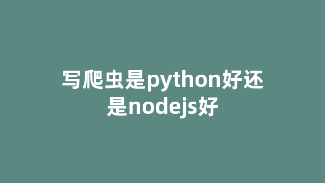 写爬虫是python好还是nodejs好