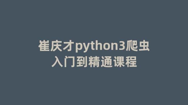 崔庆才python3爬虫入门到精通课程