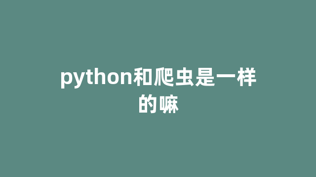 python和爬虫是一样的嘛