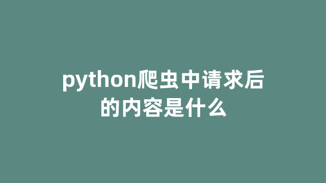 python爬虫中请求后的内容是什么