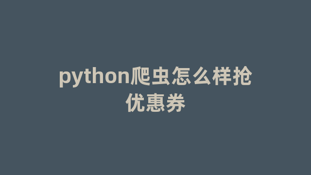 python爬虫怎么样抢优惠券