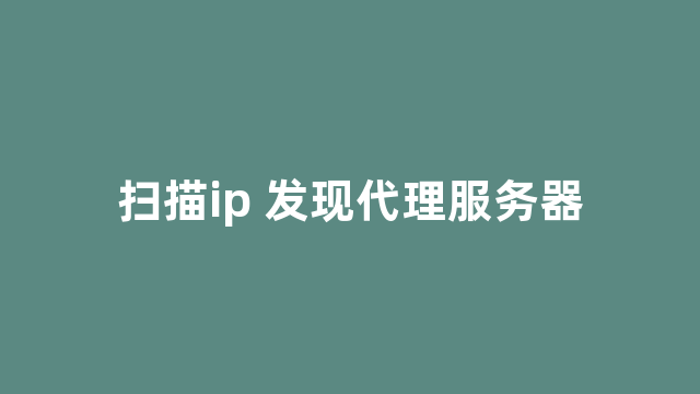 扫描ip 发现代理服务器