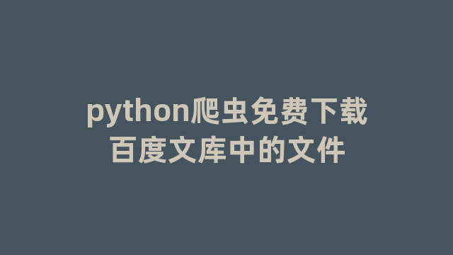 python爬虫免费下载百度文库中的文件