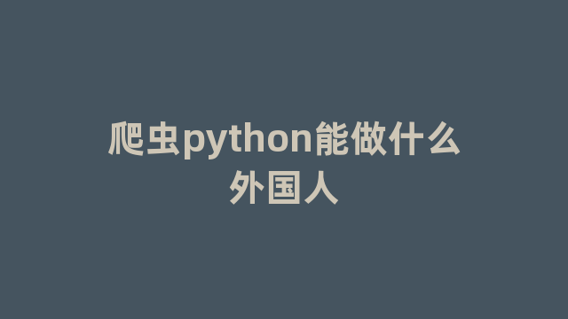 爬虫python能做什么外国人