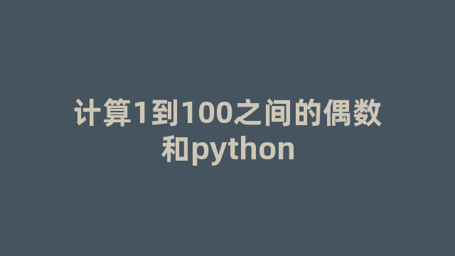 计算1到100之间的偶数和python