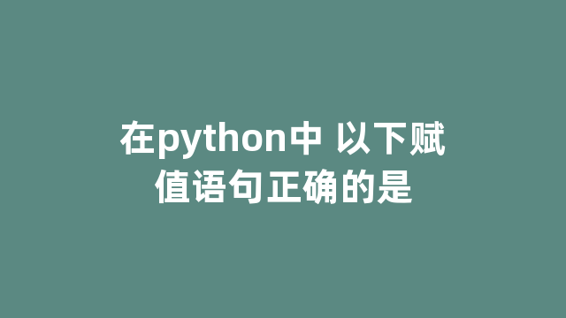 在python中 以下赋值语句正确的是