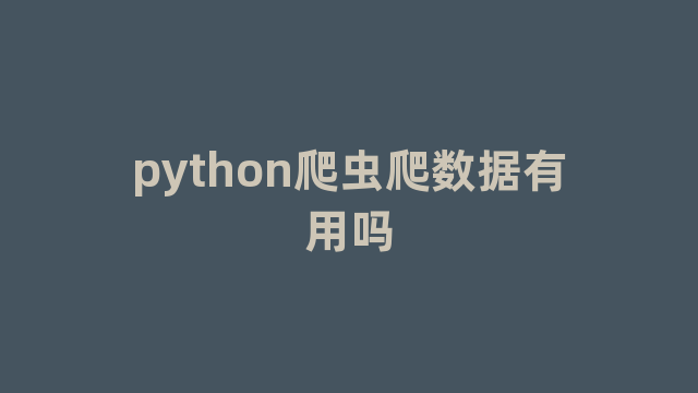 python爬虫爬数据有用吗