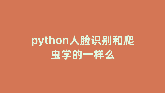 python人脸识别和爬虫学的一样么