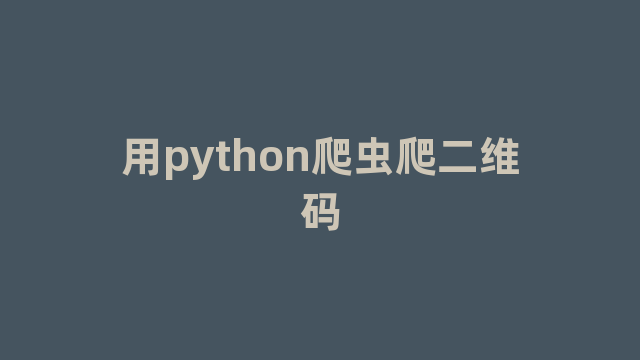 用python爬虫爬二维码 用python爬虫爬二维码