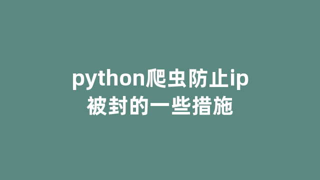 python爬虫防止ip被封的一些措施