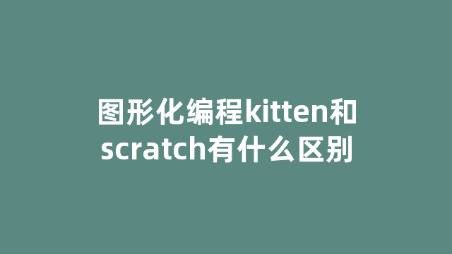 图形化编程kitten和scratch有什么区别