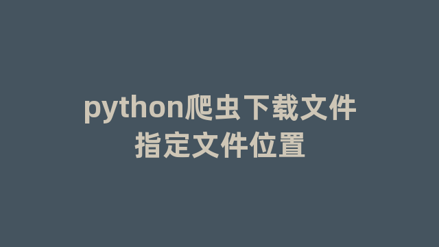 python爬虫下载文件指定文件位置