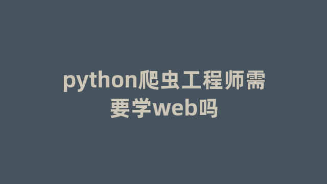 python爬虫工程师需要学web吗