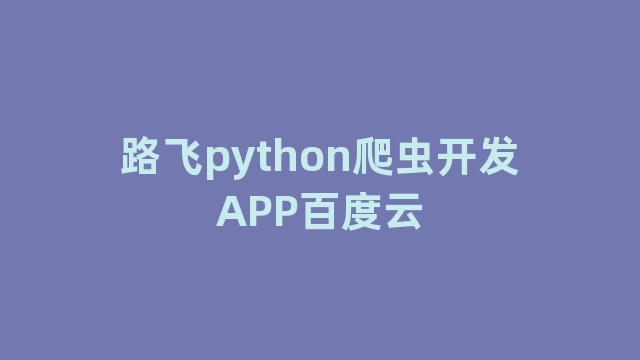 路飞python爬虫开发APP百度云