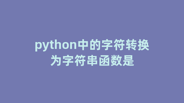 python中的字符转换为字符串函数是 python中的字符转换为字符串函数是
