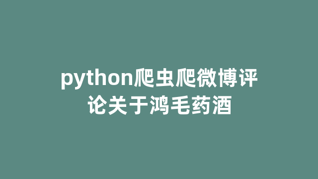 python爬虫爬微博评论关于鸿毛药酒