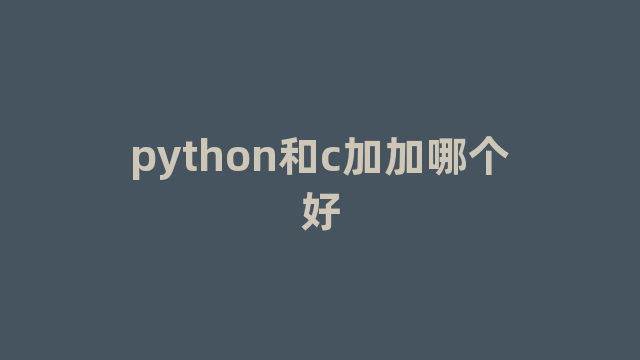 python和c加加哪个好