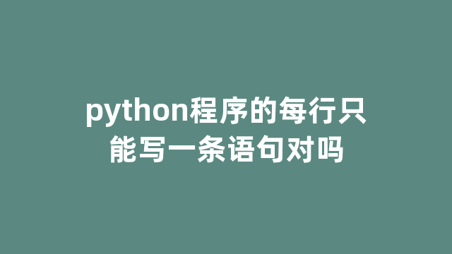 python程序的每行只能写一条语句对吗