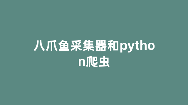 八爪鱼采集器和python爬虫