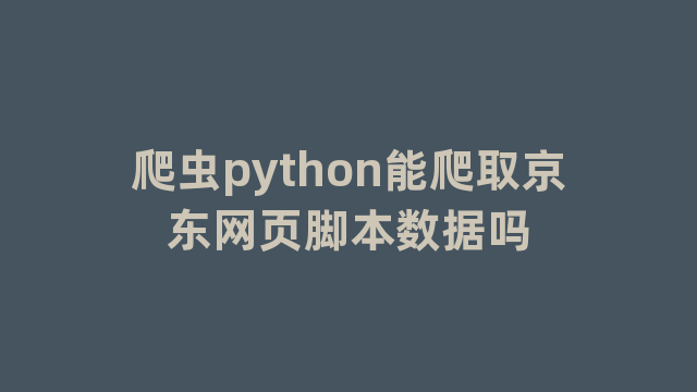 爬虫python能爬取京东网页脚本数据吗