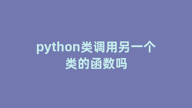 python类调用另一个类的函数吗